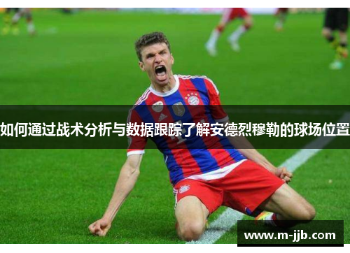 如何通过战术分析与数据跟踪了解安德烈穆勒的球场位置