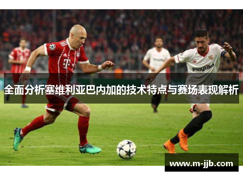 全面分析塞维利亚巴内加的技术特点与赛场表现解析