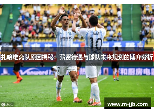 扎哈维离队原因揭秘：薪资待遇与球队未来规划的博弈分析