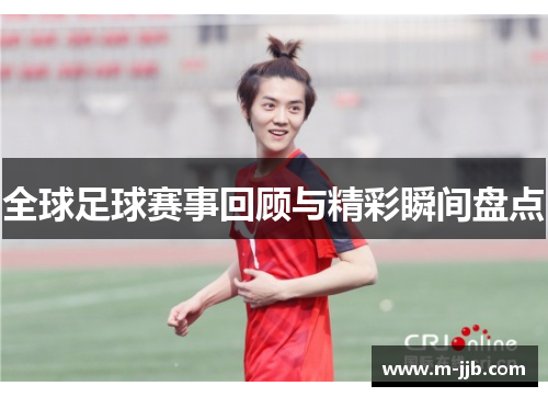 全球足球赛事回顾与精彩瞬间盘点