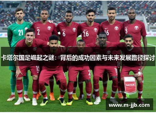 卡塔尔国足崛起之谜：背后的成功因素与未来发展路径探讨