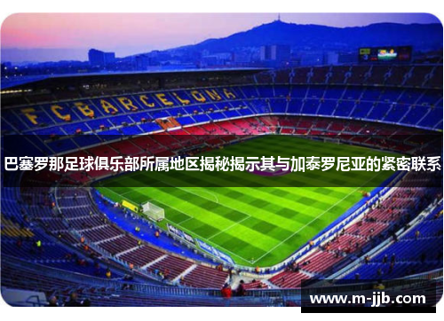 巴塞罗那足球俱乐部所属地区揭秘揭示其与加泰罗尼亚的紧密联系