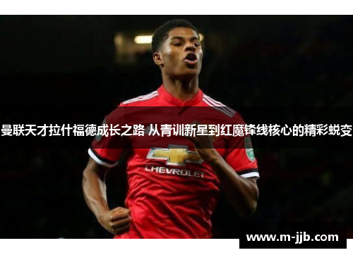 曼联天才拉什福德成长之路 从青训新星到红魔锋线核心的精彩蜕变