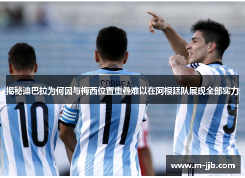 揭秘迪巴拉为何因与梅西位置重叠难以在阿根廷队展现全部实力