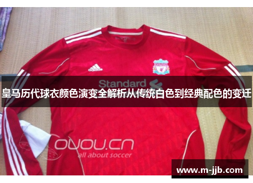 皇马历代球衣颜色演变全解析从传统白色到经典配色的变迁