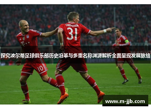 探究波尔蒂足球俱乐部历史沿革与多重名称渊源解析全面呈现发展脉络